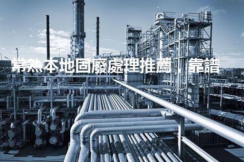 常熟本地固廢處理推薦，靠譜的都在這兒啦！